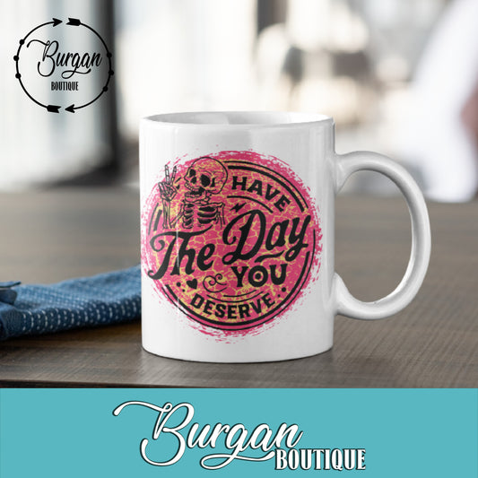 Have the Day You Deserve 11 oz Mug